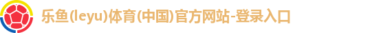 乐鱼(leyu)体育(中国)官方网站-登录入口